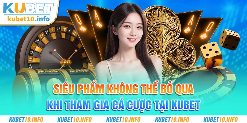 Siêu phẩm không thể bỏ qua khi tham gia cá cược tại Kubet