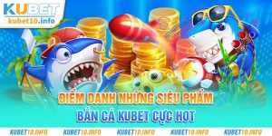 Điểm danh những siêu phẩm bắn cá Kubet cực HOT